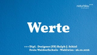 Werte
+++Dipl. Designer (FH) Ralph J. Schiel
Freie Waldorfschule · Wahlwies · 26.10.2016
 