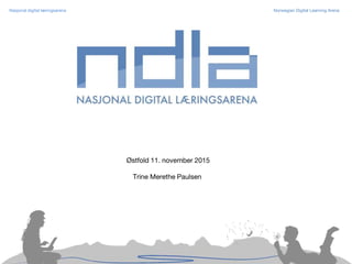 Nasjonal digital læringsarena Norwegian Digital Learning Arena
Østfold 11. november 2015
Trine Merethe Paulsen
 