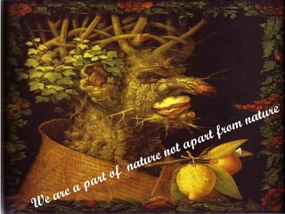 We are a part of  nature not apart from nature 