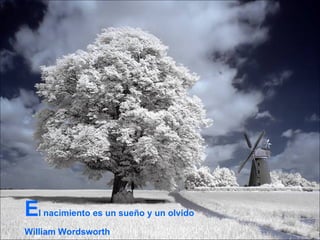 E l nacimiento es un sueño y un olvido William Wordsworth 