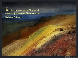 E l ojo con que veo a Dios es el mismo ojo con que Él me ve a mi Meister Eckeart 