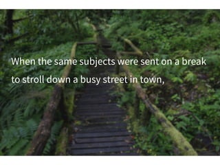 When the same subjects were sent on a break
to stroll down a busy street in town,
 