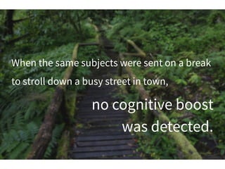 When the same subjects were sent on a break
to stroll down a busy street in town,
no cognitive boost
was detected.
 