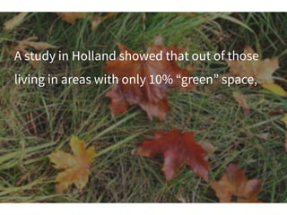 A study in Holland showed that out of those
living in areas with only 10% “green” space,
 