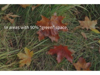 In areas with 90% “green” space,
 