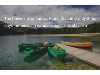 The University of Kansas found that a!er only three
days immersed in nature, subjects displayed a
 
