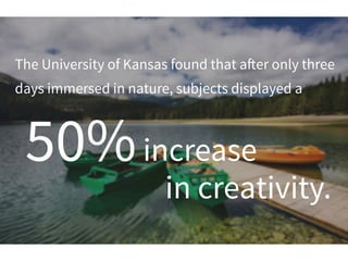 in creativity.
50%increase
The University of Kansas found that a!er only three
days immersed in nature, subjects displayed a
 