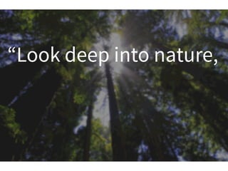 “Look deep into nature,
 