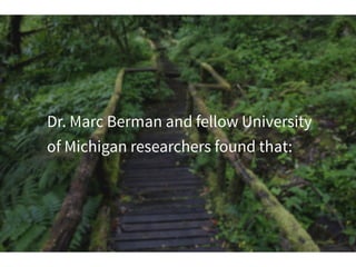 Dr. Marc Berman and fellow University
of Michigan researchers found that:
 