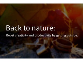 Back to nature:
Boost creativity and productivity by getting outside.
 