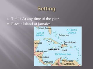  Time : At any time of the year
 Place. : Island of Jamaica
 