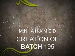 M.N A H A M E D
CREATION OF
BATCH 195
 