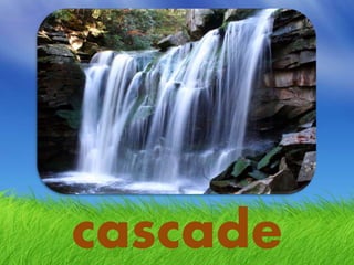 cascade
 