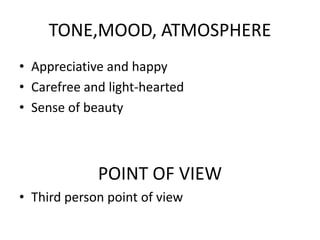 TONE,MOOD, ATMOSPHERE
• Appreciative and happy
• Carefree and light-hearted
• Sense of beauty
POINT OF VIEW
• Third person point of view
 
