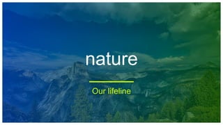 nature
Our lifeline
 