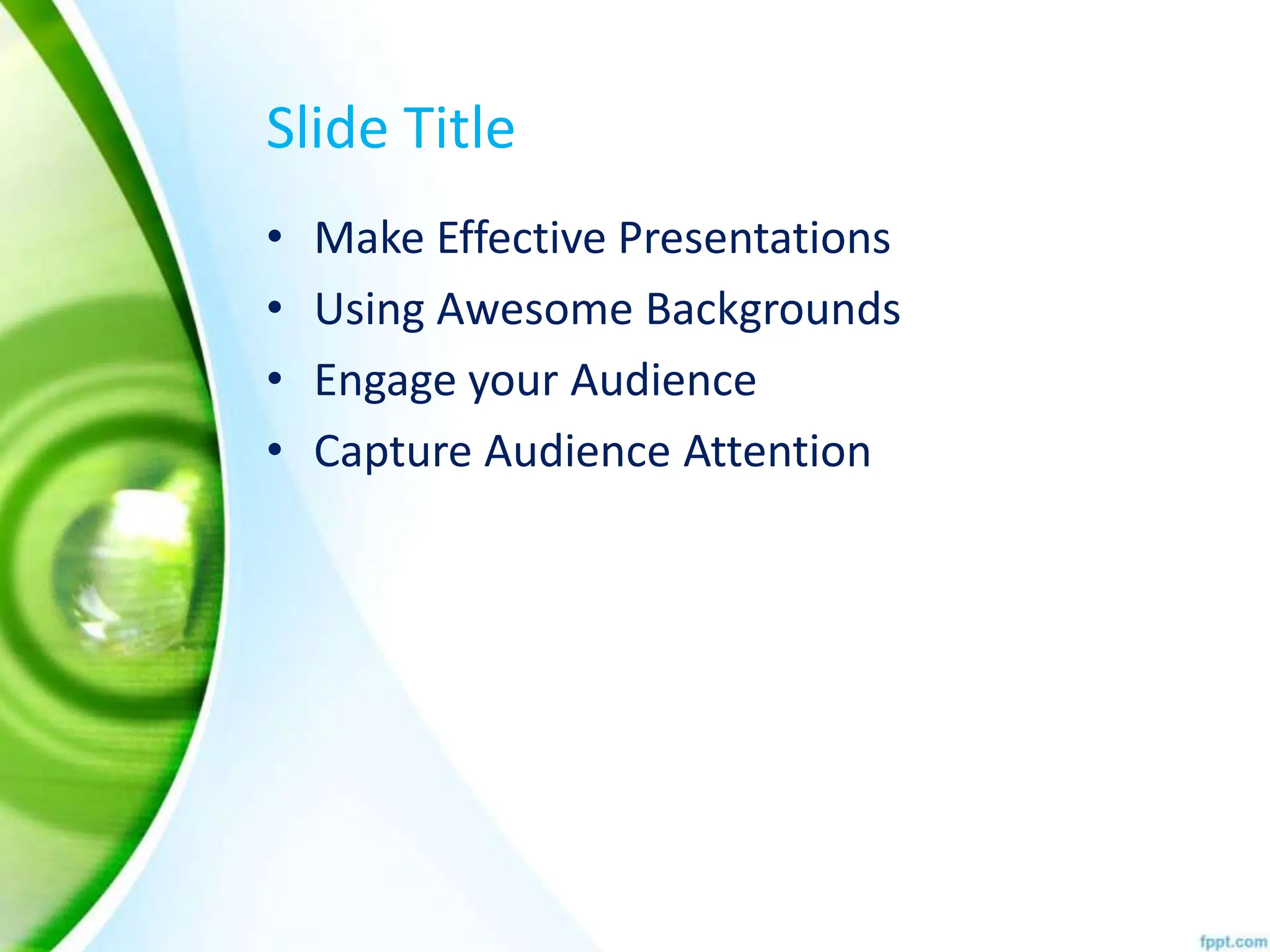Slide Title
• Make Effective Presentations
• Using Awesome Backgrounds
• Engage your Audience
• Capture Audience Attention
 