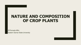 NATURE AND COMPOSITION
OF CROP PLANTS
RYTomada MSc.
Eastern Samar State University
 