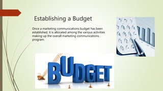 Establishing a Budget
Once a marketing communications budget has been
established, it is allocated among the various activities
making up the overall marketing communications
program.
 