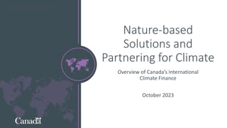 Nature-based
Solutions and
Partnering for Climate
Overview of Canada’s International
Climate Finance
October 2023
 