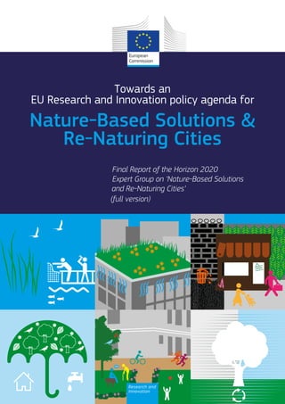 Nature-Based Solutions &
Re-Naturing Cities
Towards an
EU Research and Innovation policy agenda for
Final Report of the Horizon 2020
Expert Group on ‘Nature-Based Solutions
and Re-Naturing Cities’
(full version)
Research and
Innovation
 