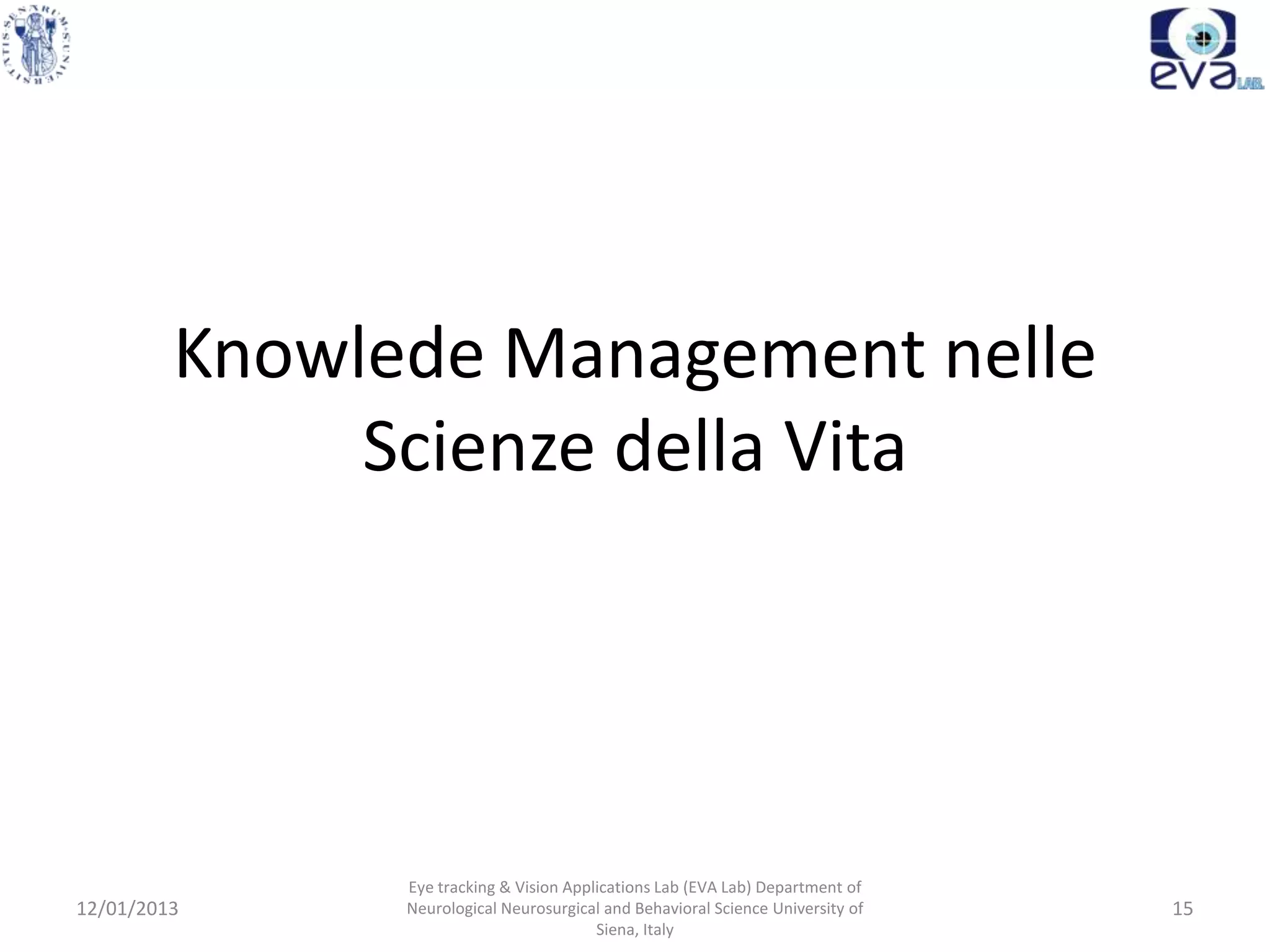 Knowlede Management nelle
              Scienze della Vita




               Eye tracking & Vision Applications Lab (EVA Lab) Department of
12/01/2013     Neurological Neurosurgical and Behavioral Science University of   15
                                         Siena, Italy
 
