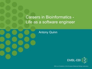 EBI is an Outstation of the European Molecular Biology Laboratory. 
Antony Quinn
Careers in Bioinformatics -
Life as a software engineer
 