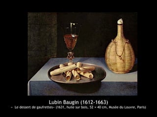 Lubin Baugin (1612-1663)
«  Le dessert de gaufrettes» (1631, huile sur bois, 52 × 40 cm, Musée du Louvre, Paris)
 