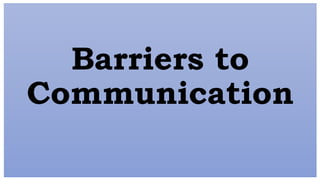 Barriers to
Communication
 
