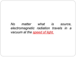 No matter what is source,
electromagnetic radiation travels in a
vacuum at the speed of light.
 