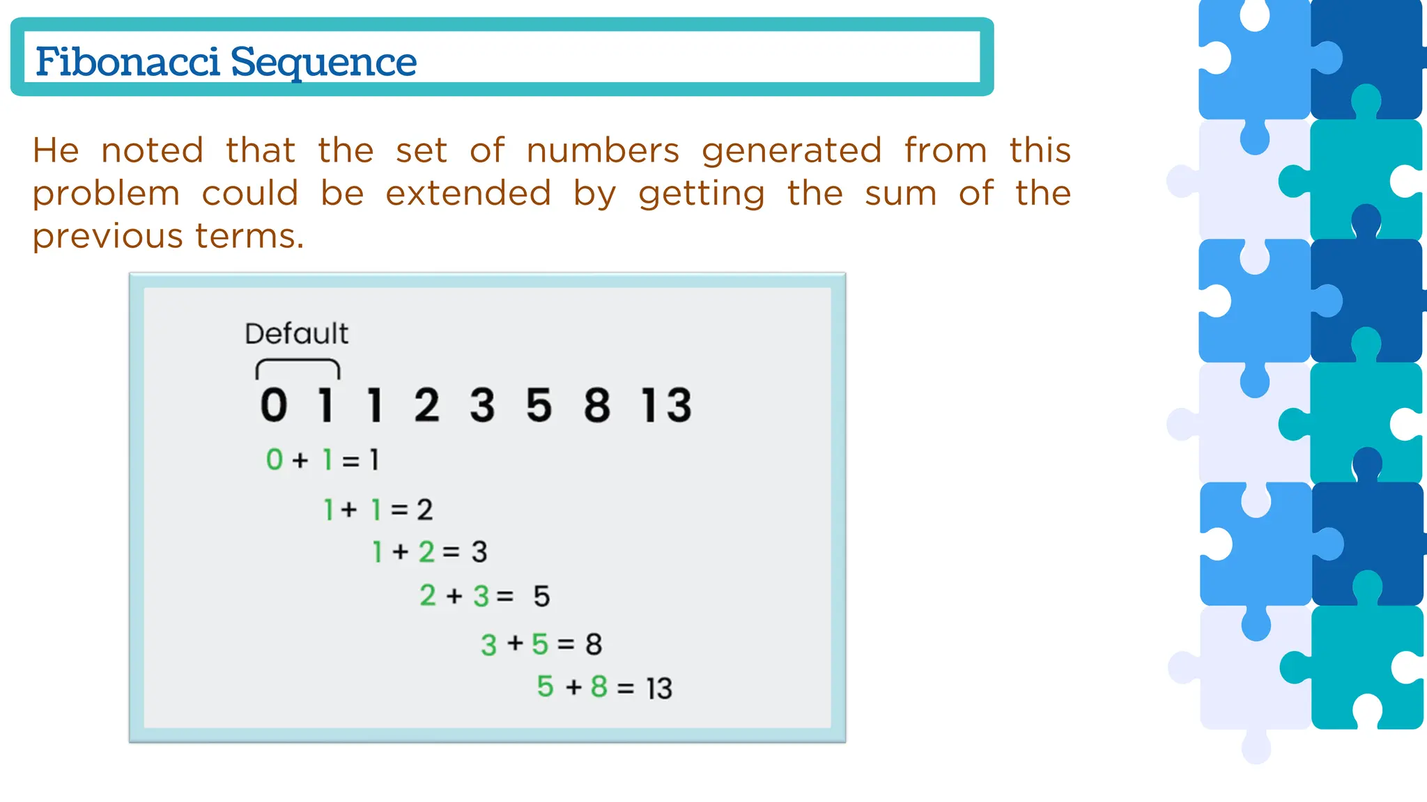 Fibonacci Sequence
He noted that the set of numbers generated from this
problem could be extended by getting the sum of the
previous terms.
 