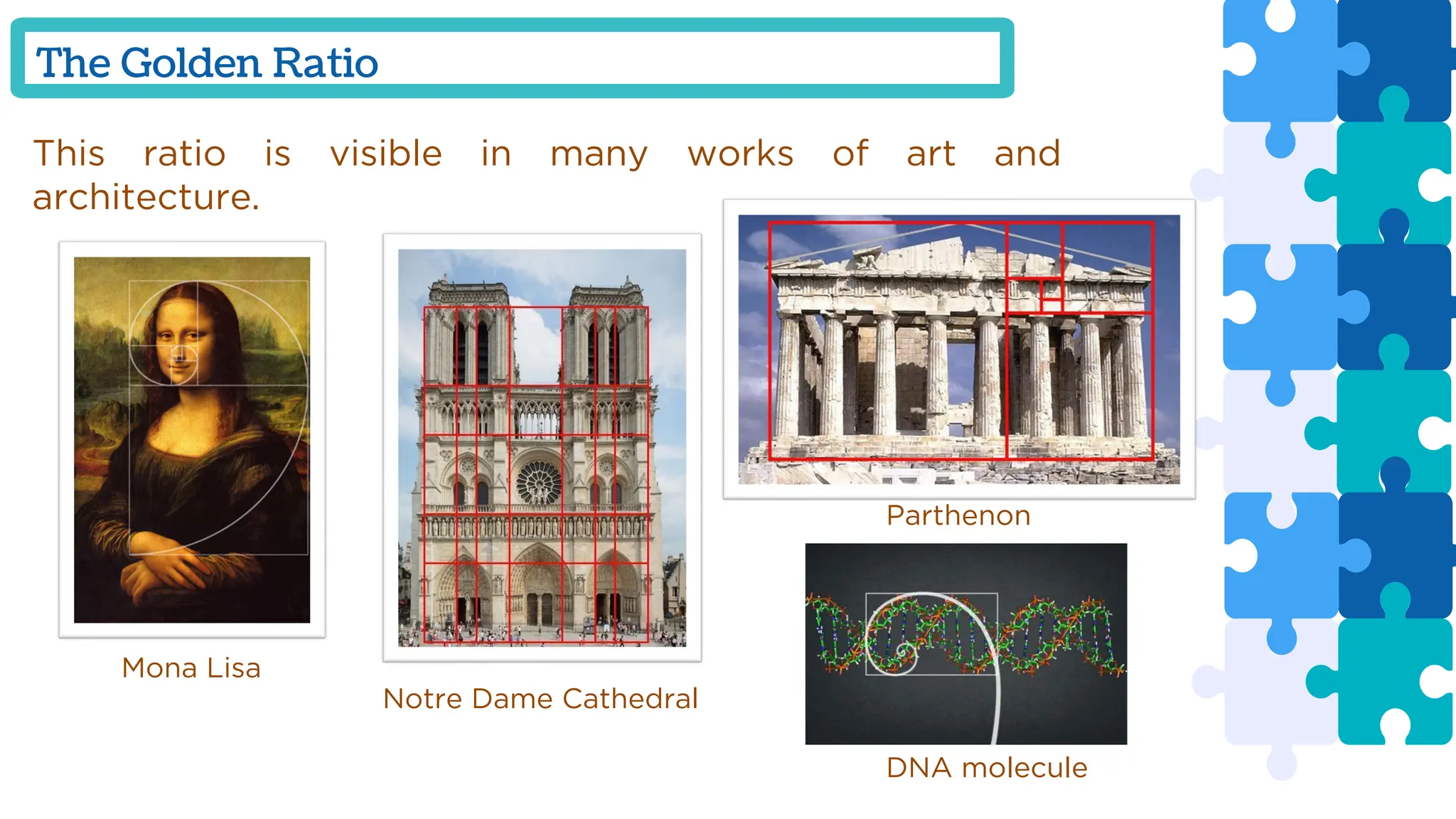 The Golden Ratio
This ratio is visible in many works of art and
architecture.
Mona Lisa
Notre Dame Cathedral
Parthenon
DNA molecule
 