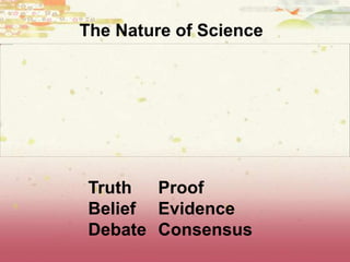 The Nature of Science
Truth Proof
Belief Evidence
Debate Consensus
 