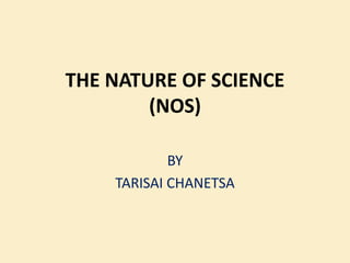 THE NATURE OF SCIENCE
(NOS)
BY
TARISAI CHANETSA
 