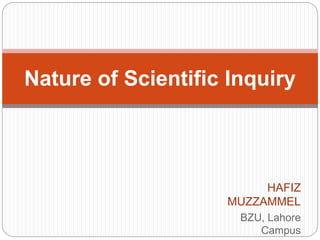 Nature of Scientific Inquiry
HAFIZ
MUZZAMMEL
BZU, Lahore
Campus
 