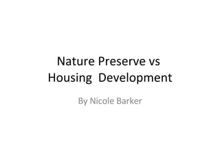 Nature Preserve vs  Housing  Development By Nicole Barker 