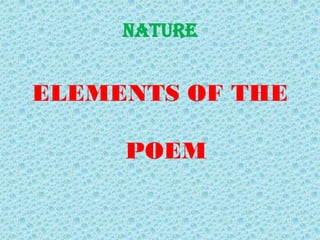 NATURE


ELEMENTS OF THE

     POEM
 