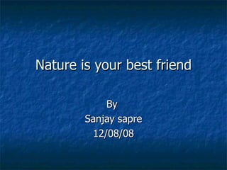 Nature is your best friend By  Sanjay sapre 12/08/08 