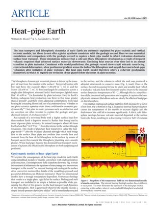 ARTICLE doi:10.1038/nature12473
Heat-pipe Earth
William B. Moore1,2
& A. Alexander G. Webb3
The heat transport and lithospheric dynamics of early Earth are currently explained by plate tectonic and vertical
tectonic models, but these do not offer a global synthesis consistent with the geologic record. Here we use numerical
simulations and comparison with the geologic record to explore a heat-pipe model in which volcanism dominates
surface heat transport. These simulations indicate that a cold and thick lithosphere developed as a result of frequent
volcanic eruptions that advected surface materials downwards. Declining heat sources over time led to an abrupt
transition to plate tectonics. Consistent with model predictions, the geologic record shows rapid volcanic resurfacing,
contractional deformation, a low geothermal gradient across the bulk of the lithosphere and a rapid decrease in heat-pipe
volcanism after initiation of plate tectonics. The heat-pipe Earth model therefore offers a coherent geodynamic
framework in which to explore the evolution of our planet before the onset of plate tectonics.
The lithospheric dynamics of terrestrial planets is driven by the trans-
port of heat from the interior to the surface1
. Terrestrial bodies with
low heat flows (for example Mars (,20 mW m22
; ref. 2) and the
Moon (12 mW m22
; ref. 3)) lose heat largely by conduction across a
single-plate lithosphere, whereas Earth’s heat transport (global mean
flux1
, 65 mW m22
) is dominated by plate tectonics. Early in Earth’s
history, radiogenic heat production was three to five times greater
than at present4
, and there were additional contributions from tidal
heating by a receding Moon and loss of accretionary heat. Whether or
not plate tectonics operates under these conditions is uncertain geo-
dynamically5–9
, but plate tectonic processes such as subduction and
arc accretion are often invoked to explain the geologic and geo-
chemical features of Archaean rocks10–12
.
An example of a terrestrial body with a higher surface heat flow
than modern Earth is Jupiter’s moon Io. Rather than losing heat by
more vigorous plate tectonics, Io instead transports about 40 times
Earth’s heat flux13
(2.5 W m22
) fromthe interior to the surface through
volcanism. This mode of planetary heat transport is called the heat-
pipe mode14,15
after the localized channels through which melt brings
heat to the surface. Heat pipes are conduits that transfer heat and
material from the base of the lithosphere to the surface by means of
buoyant ascent (for example the lithospheric plumbing atop a mantle
plume). When heat pipes become the dominant heat transport mech-
anism of a planet, the effects on the lithosphere are both surprising and
profound.
Geodynamic models of heat-pipe Earth
We explore the consequences of the heat-pipe mode for early Earth
using simplified models of mantle convection with melt generation
and extraction. The temperature field snapshots shown in Fig. 1 result
fromnumericalsolutionstotheequationsofmass,energyandmomentum
transport in the mantle16
as internal heating and cooling at the surface
drive convective motions (for details of the modelling approach and
parameter definitions, see Methods Summary). These two-dimensional
models have a strongly temperature-dependent, Newtonian rheology
that results in a single-plate, rigid lid at the surface. Melting and melt
transport are modelled in as simple a fashion as possible while pre-
serving the effect of this process on the heat transport and dynamics
of the lithosphere. Melt is generated whenever the mantle exceeds a
simple linearly pressure-dependent solidus17
and is immediately extracted
to the surface, and the column in which the melt was produced is
advected downwards to conserve mass (Fig. 1, inset). Once at the
surface, the melt is assumed to lose its latent and sensible heat (which
is tracked as volcanic heat flow) instantly and to return to the imposed
surface boundary temperature of 15 uC. Although this is a simplifica-
tionofthe processofmelt generationand eruption,itcapturesthe basic
physics in a manner that allows us to see clearly the effects of heat pipes
on the lithosphere.
The internal heating and surface heat flow both increase by a factor
of ten from top to bottom in Fig. 1. Increased internal heat production
causes the temperature of the mantle to increase slightly and the
thickness of the cold lid to increase significantly. A thick, cold litho-
sphere develops because volcanic material deposited at the surface
buries old flows, resulting in a descending ‘conveyor belt’ of material
1
Department of Atmospheric and Planetary Sciences, Hampton University, Hampton, Virginia 23668, USA. 2
National Institute of Aerospace, Hampton, Virginia 23666, USA. 3
Department of Geology and
Geophysics, Louisiana State University, Baton Rouge, Louisiana 70803, USA.
RaH = 106
RaH = 107
RaH = 108
Eruption and
cooling
Extraction
Advection
Melting
Figure 1 | Snapshots of the temperature field for two-dimensional models
of mantle convection. The internal-heatingRayleighnumber, RaH, is different
in each panel. The inset illustrates the operation of the heat pipe: melt is
extracting to the surface, where it cools, and cold lithosphere is advected
downwards to conserve mass.
2 6 S E P T E M B E R 2 0 1 3 | V O L 5 0 1 | N A T U R E | 5 0 1
Macmillan Publishers Limited. All rights reserved©2013
 