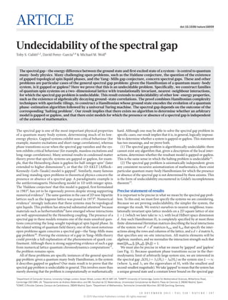1 0 d e c e m b e r 2 0 1 5 | V O L 5 2 8 | N A T U RE | 2 0 7
Article doi:10.1038/nature16059
Undecidability of the spectral gap
Toby S. Cubitt1,2
, David Perez-Garcia3,4
& Michael M. Wolf5
The spectral gap is one of the most important physical properties
of a quantum many-body system, determining much of its low-
energy physics. Gapped systems exhibit non-critical behaviour (for
example, massive excitations and short-range correlations), whereas
phase transitions occur when the spectral gap vanishes and the sys-
tem exhibits critical behaviour (for example, massless excitations and
long-range correlations). Many seminal results in condensed matter
theory prove that specific systems are gapped or gapless, for exam-
ple, that the Heisenberg chain is gapless for half-integer spin1
(later
extended to higher dimensions2
), or that the 1D AKLT (Affleck–
Kennedy–Lieb–Tasaki) model is gapped3
. Similarly, many famous
and long-standing open problems in theoretical physics concern the
presence or absence of a spectral gap. A paradigmatic example is
the antiferromagnetic Heisenberg model in 1D with integer spins.
The ‘Haldane conjecture’ that this model is gapped, first formulated
in 19834
, has yet to be rigorously proven despite strong supporting
numerical evidence5
. The same question in the case of 2D non-bipartite
lattices such as the kagome lattice was posed in 19736
. Numerical
evidence7
strongly indicates that these systems may be topological
spin liquids. This problem has attracted substantial attention8
because
materials such as herbertsmithite9
have emerged whose interactions
are well-approximated by the Heisenberg coupling. The presence of a
spectral gap in these models remains one of the main unsolved ques-
tions concerning the long-sought topological spin liquid phase. In
the related setting of quantum field theory, one of the most notorious
open problems again concerns a spectral gap—the Yang–Mills mass
gap problem10
. Proving the existence of a gap in Yang–Mills theory
could provide a full explanation of the phenomenon of quark con-
finement. Although there is strong supporting evidence of such a gap
from numerical lattice quantum chromodynamics computations11
,
the problem remains open.
All of these problems are specific instances of the general spectral
gap problem: given a quantum many-body Hamiltonian, is the system
it describes gapped or gapless? Our main result is to prove that the
spectral gap problem is undecidable in general. This involves more than
merely showing that the problem is computationally or mathematically
hard. Although one may be able to solve the spectral gap problem in
specific cases, our result implies that it is, in general, logically impossi-
ble to determine whether a system is gapped or gapless. This statement
has two meanings, and we prove both.
(1) The spectral gap problem is algorithmically undecidable: there
cannot exist any algorithm that, given a description of the local inter-
actions, determines whether the resultant model is gapped or gapless.
This is the same sense in which the halting problem is undecidable12
.
(2) The spectral gap problem is axiomatically independent: given
any consistent recursive axiomatization of mathematics, there exist
particular quantum many-body Hamiltonians for which the presence
or absence of the spectral gap is not determined by these axioms. This
is the form of undecidability encountered in Gödel’s incompleteness
theorem13
.
Precise statement of results
It is important to be precise in what we mean by the spectral gap prob-
lem. To this end, we must first specify the systems we are considering.
Because we are proving undecidability, the simpler the system, the
stronger the result. We restrict ourselves to nearest-neighbour, trans-
lationally invariant spin lattice models on a 2D square lattice of size
L × L (which we later take to ∞), with local Hilbert space dimension
d. Any such Hamiltonian HL is completely specified by at most three
finite-dimensional Hermitian matrices describing the local interactions
of the system: two d2
 × d2
matrices hrow and hcol that specify the inter-
actions along the rows and columns of the lattice, and a d × d matrix h1
that specifies any on-site interaction. All matrix elements will be
algebraic numbers, and we normalize the interaction strength such that
=h h hmax{ , , } 1row col 1 .
We must also be precise in what we mean by ‘gapped’ and ‘gapless’
(see Fig. 1). Because quantum phase transitions occur in the ther-
modynamic limit of arbitrarily large system size, we are interested in
the spectral gap Δ(HL) = λ1(HL) − λ0(HL) as the system size L → ∞
(where λ0 and λ1 are the eigenvalues of HL with the smallest and
second-smallestmagnitude).Wetake‘gapped’tomeanthatthesystemhas
a unique ground state and a constant lower bound on the spectral gap:
The spectral gap—the energy difference between the ground state and first excited state of a system—is central to quantum
many-body physics. Many challenging open problems, such as the Haldane conjecture, the question of the existence
of gapped topological spin liquid phases, and the Yang–Mills gap conjecture, concern spectral gaps. These and other
problems are particular cases of the general spectral gap problem: given the Hamiltonian of a quantum many-body
system, is it gapped or gapless? Here we prove that this is an undecidable problem. Specifically, we construct families
of quantum spin systems on a two-dimensional lattice with translationally invariant, nearest-neighbour interactions,
for which the spectral gap problem is undecidable. This result extends to undecidability of other low-energy properties,
such as the existence of algebraically decaying ground-state correlations. The proof combines Hamiltonian complexity
techniques with aperiodic tilings, to construct a Hamiltonian whose ground state encodes the evolution of a quantum
phase-estimation algorithm followed by a universal Turing machine. The spectral gap depends on the outcome of the
corresponding ‘halting problem’. Our result implies that there exists no algorithm to determine whether an arbitrary
model is gapped or gapless, and that there exist models for which the presence or absence of a spectral gap is independent
of the axioms of mathematics.
1
Department of Computer Science, University College London, Gower Street, London WC1E 6BT, UK. 2
DAMTP, University of Cambridge, Centre for Mathematical Sciences, Wilberforce Road,
Cambridge CB3 0WA, UK. 3
Departamento de Análisis Matemático and IMI, Facultad de CC Matemáticas, Universidad Complutense de Madrid, Plaza de Ciencias 3, 28040 Madrid, Spain.
4
ICMAT, C/Nicolás Cabrera, Campus de Cantoblanco, 28049 Madrid, Spain. 5
Department of Mathematics, Technische Universität München, 85748 Garching, Germany.
© 2015 Macmillan Publishers Limited. All rights reserved
 