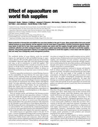review article

Effect of aquaculture on
world ®sh supplies
Rosamond L. Naylor*, Rebecca J. Goldburg², Jurgenne H. Primavera³, Nils Kautsky§k, Malcolm C. M. Beveridge¶, Jason Clay#,
Carl Folke§k, Jane LubchencoI, Harold Mooney* & Max Troell§k
* Stanford University, Institute for International Studies, Encina Hall 400E, Stanford University, Stanford, California 94305-6055, USA
² Environmental Defense, 257 Park Avenue South, New York, New York 10010, USA
³ Aquaculture Department, Southeast Asian Fisheries Development Center, Tigbauan, Iloilo, 5021, Philippines
§ Department of Systems Ecology, Stockholm University, S-106 91 Stockholm, Sweden
k The Beijer Institute, Stockholm, Sweden
¶ Institute of Aquaculture, University of Stirling, Stirling FK9 4LA, UK
# World Wildlife Fund, 1250 24th Street NW, Washington DC 20037, USA
I
  Department of Zoology, Oregon State University, Corvalles, Oregon 97331-2914, USA
............................................................................................................................................................................................................................................................................

Global production of farmed ®sh and shell®sh has more than doubled in the past 15 years. Many people believe that such growth
relieves pressure on ocean ®sheries, but the opposite is true for some types of aquaculture. Farming carnivorous species requires
large inputs of wild ®sh for feed. Some aquaculture systems also reduce wild ®sh supplies through habitat modi®cation, wild
seedstock collection and other ecological impacts. On balance, global aquaculture production still adds to world ®sh supplies;
however, if the growing aquaculture industry is to sustain its contribution to world ®sh supplies, it must reduce wild ®sh inputs in
feed and adopt more ecologically sound management practices.


The worldwide decline of ocean ®sheries stocks has provided                                                                              now share or compete for many coastal ecosystem services, includ-
impetus for rapid growth in ®sh and shell®sh farming, or aqua-                                                                           ing the provision of habitat and nursery areas, feed and seed (larvae)
culture. Between 1987 and 1997, global production of farmed ®sh                                                                          supplies, and assimilation of waste products. Aquaculture and
and shell®sh (collectively called `®sh') more than doubled in weight                                                                     ocean ®sheries are further linked economically through competi-
and value, as did its contribution to world ®sh supplies1. Fish                                                                          tion in world markets for the sale of their products, and biologically
produced from farming activities currently accounts for over one-                                                                        through exotic species invasions and pathogen transmission. Each
quarter of all ®sh directly consumed by humans. As the human                                                                             of these connections is examined below.
population continues to expand beyond 6 billion, its reliance on                                                                            As aquaculture production continues to increase and intensify,
farmed ®sh production as an important source of protein will also                                                                        both its reliance and its impact on ocean ®sheries are likely to
increase.                                                                                                                                expand even further. The balance between farmed and wild-caught
   Growth in aquaculture production is a mixed blessing, however,                                                                        ®sh, as well as the total supply of ®sh available for human
for the sustainability of ocean ®sheries. For some types of aqua-                                                                        consumption, will depend on future aquaculture practices. In the
culture activity, including shrimp and salmon farming, potential                                                                         ®nal section, we explore technological, management and policy
damage to ocean and coastal resources through habitat destruction,                                                                       options for sustaining aquaculture production. We argue that
waste disposal, exotic species and pathogen invasions, and large ®sh                                                                     farming can contribute to global (net) ®sh supplies only if current
meal and ®sh oil requirements may further deplete wild ®sheries                                                                          trends in ®sh meal and ®sh oil use for aquaculture are reversed and
stocks2. For other aquaculture species, such as carp and molluscs,                                                                       policies are enforced to protect coastal areas from environmental
which are herbivorous or ®lter feeders, the net contribution to                                                                          degradation.
global ®sh supplies and food security is great3. The diversity of
production systems leads to an underlying paradox: aquaculture is a                                                                      Aquaculture is a diverse activity
possible solution, but also a contributing factor, to the collapse of                                                                    More than 220 species of ®n®sh and shell®sh are farmed; the range
®sheries stocks worldwide.                                                                                                               includes giant clams, which obtain most of their nutrients from
   Here we examine marine and freshwater ®sh farming activities                                                                          symbiotic algae; mussels, which ®lter plankton; carps, which are
around the world and ask: does aquaculture enhanceÐor dimin-                                                                             mainly herbivorous; and salmon, which are carnivorous1. Two key
ishÐthe available ®sh supply? This is an important scienti®c and                                                                         criteria, ownership of stock and deliberate intervention in the
policy issue, and one that also addresses the common perception                                                                          production cycle (husbandry), distinguish aquaculture from cap-
that aquaculture is an `add on' to current ocean ®sh productivity.                                                                       ture ®sheries. Fish farming typically involves the enclosure of ®sh in
Many people believe that aquaculture production will compensate                                                                          a secure system under conditions in which they can thrive. Inter-
for the shortfall in ocean harvests as ocean ®sheries deteriorate, or                                                                    ventions in ®sh life cycles range from exclusion of predators and
that ®sh farming will restore wild populations by relieving pressure                                                                     control of competitors (extensive aquaculture) to enhancement of
on capture ®sheries. We conclude that the compensation argument                                                                          food supply (semi-intensive) to the provision of all nutritional
is correct for some aquaculture practices but unfounded for others.                                                                      requirements (intensive). Intensi®cation implies increasing the
We do not ®nd evidence that supports the restoration argument.                                                                           density of individuals, which requires greater use and management
   Our analysis focuses on aquaculture trends in the past 10±15                                                                          of inputs, greater generation of waste products and increased
yearsÐa period of heightened ecological and economic integration                                                                         potential for the spread of pathogens.
between capture ®sheries and aquaculture activities. We limit our                                                                           Production practices and their impacts on marine ecosystems
discussion to ®n®sh, bivalves and crustaceans, which collectively                                                                        vary widely. Molluscs are generally farmed along coastlines where
make up three-quarters of global aquaculture production by weight,                                                                       wild or hatchery-reared seed are grown on the seabed bottom or in
and exclude seaweed production1. Ocean ®sheries and aquaculture                                                                          suspended nets, ropes or other structures. The animals rely entirely

NATURE | VOL 405 | 29 JUNE 2000 | www.nature.com                                                          © 2000 Macmillan Magazines Ltd                                                                                                                          1017
 
