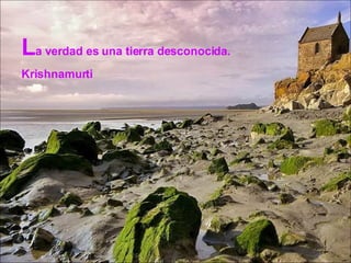 La verdad es una tierra desconocida.
Krishnamurti
 