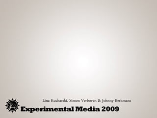 Lina Kucharski, Simon Verboven & Johnny Berkmans
Experimental Media 2009
 