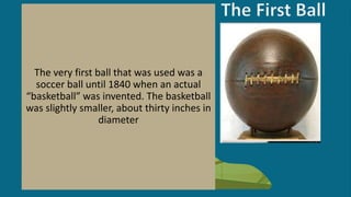 The first baskets that were used were two
peach baskets that were hung from the
balcony of the gym
By 1906, the peach bask...