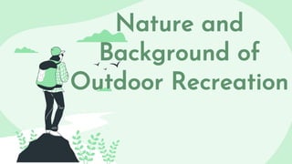 Nature and
Background of
Outdoor Recreation
 