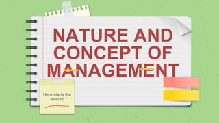 NATURE AND
CONCEPT OF
MANAGEMENT
Here starts the
lesson!
 