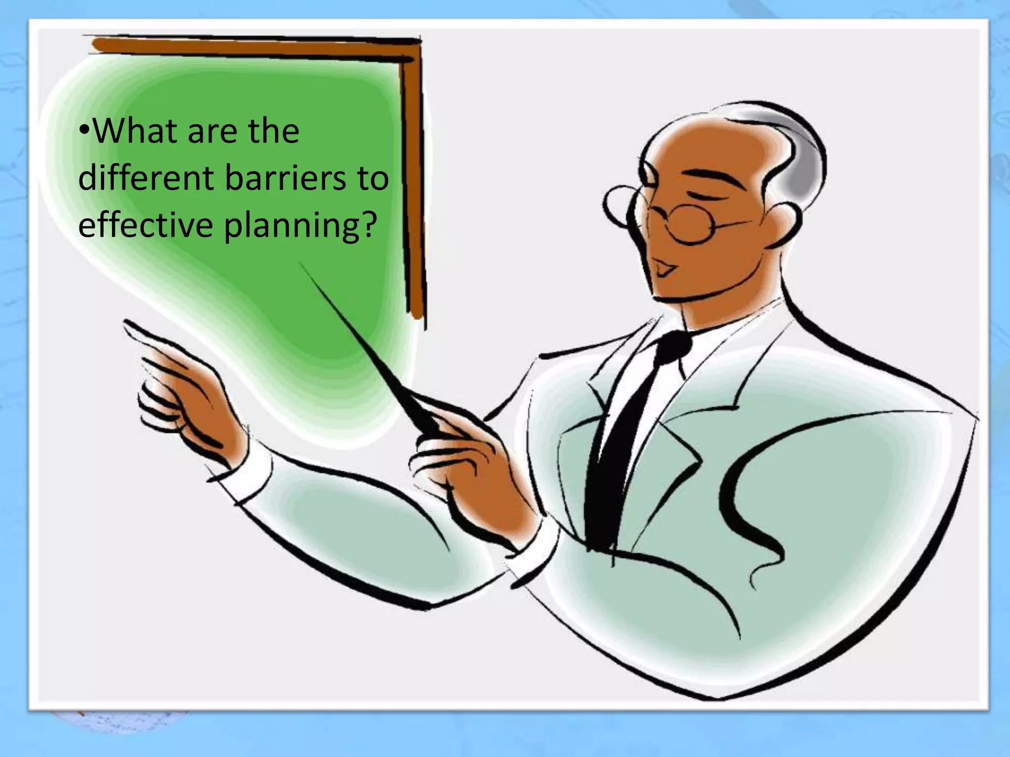 •What are the
different barriers to
effective planning?

 