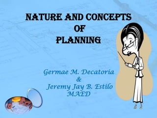 Nature and Concepts
of
Planning
Germae M. Decatoria
&
Jeremy Jay B. Estilo
MAED

 