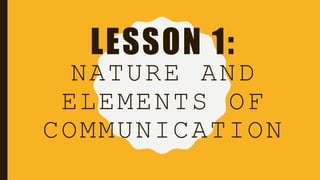 LESSON 1:
NATURE AND
ELEMENTS OF
COMMUNICATION
 
