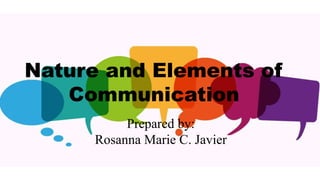 Nature and Elements of
Communication
Prepared by:
Rosanna Marie C. Javier
 