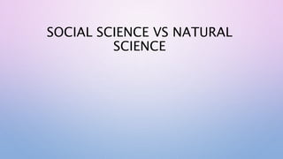 SOCIAL SCIENCE VS NATURAL
SCIENCE
 